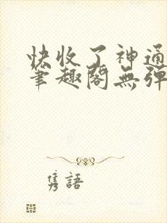 快收了神通吧 笔趣阁无弹窗