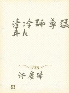 清冷师尊猛烈顶弄h