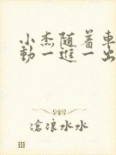 小杰随着车的震动一进一出做