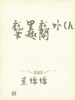 戏里戏外(h)笔趣阁