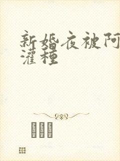 新婚夜被阿龟强灌种