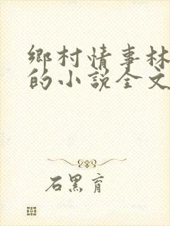 乡村情事林大牛的小说全文免费阅读无弹窗的