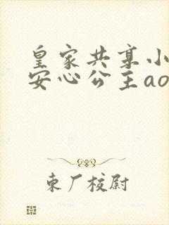 皇家共享小公主安心公主aor免费阅读
