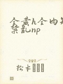 全黄h全肉短篇禁乱np