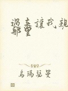 过来让我亲亲你那里