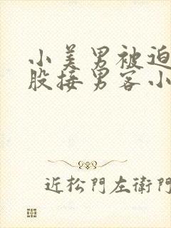 小美男被迫卖屁股接男客小说