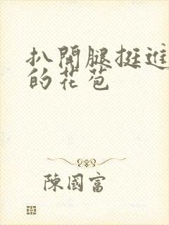 扒开腿挺进湿润的花苞