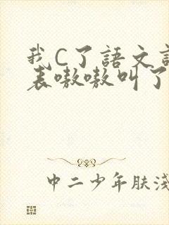 我C了语文课代表嗷嗷叫了一节课