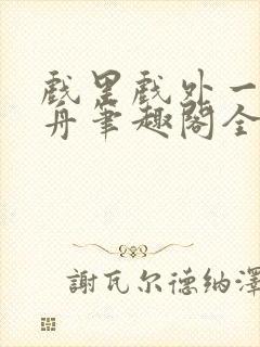 戏里戏外一叶孤舟笔趣阁全文