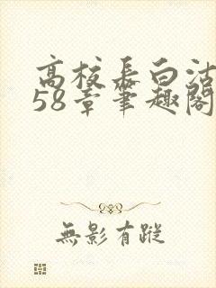 高校长白沽1-58章笔趣阁