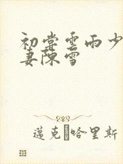 初尝云雨少妇人妻陈雪