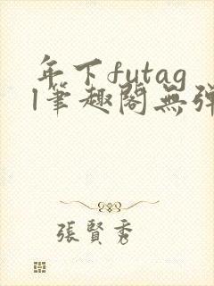 年下futagl笔趣阁无弹窗