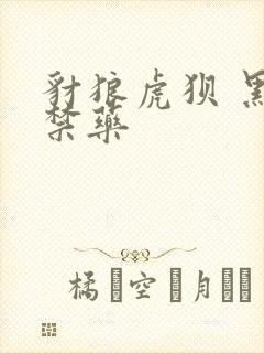 豺狼虎狈 黑色禁药