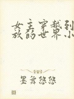 女主穿越到很开放的世界小说