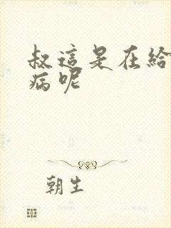 叔这是在给你治病呢