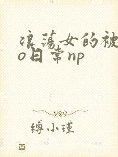 浪荡女的被cao日常np