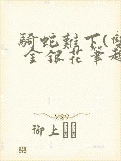 骑蛇难下(双) 金银花笔趣阁