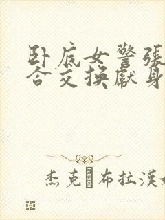 卧底女警张腿迎合交换献身