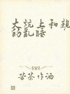 大炕上和亲亲公的乱睡