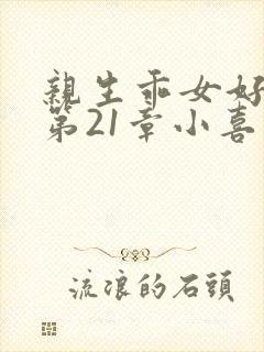 亲生乖女好紧h第21章小喜