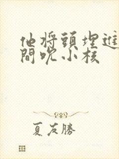 他将头埋进双腿间吮小核