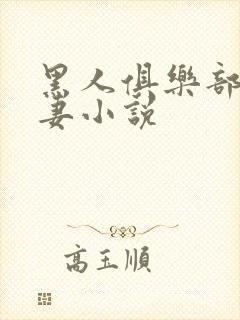 黑人俱乐部仑娇妻小说