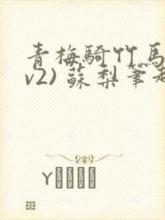 青梅骑竹马(1v2) 苏梨笔趣阁