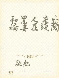 和黑人老外交换娇妻在线阅读