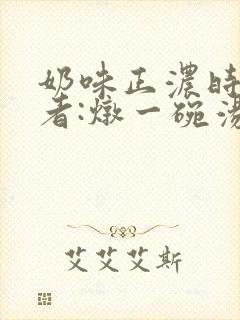 奶味正浓时 作者:炖一碗汤