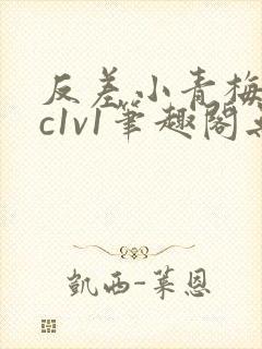 反差小青梅不经c1v1笔趣阁无弹窗