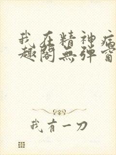 我在精神病院笔趣阁无弹窗