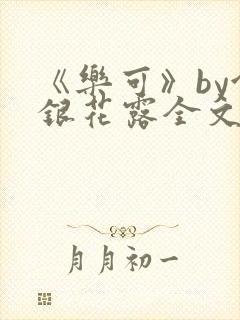 《乐可》by金银花露全文免费阅读