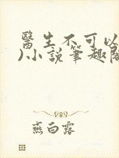 医生不可以(限)小说笔趣阁