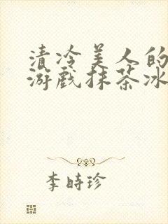 清冷美人的神奇游戏抹茶冰沙1