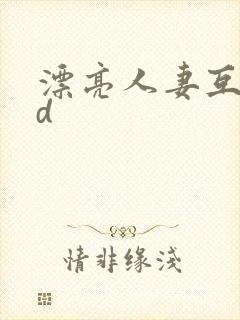 漂亮人妻互换hd