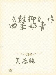 《难抑》作者:四季奶青