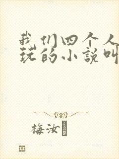 我们四个人换着玩的小说叫什么