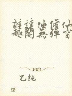 谁让他修仙的笔趣阁无弹窗