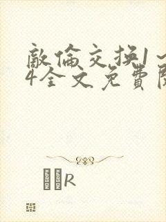 敌伦交换1～24全文免费阅读