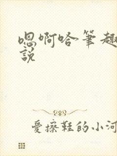 嗯啊哈笔趣阁小说