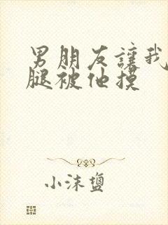 男朋友让我打开腿被他摸