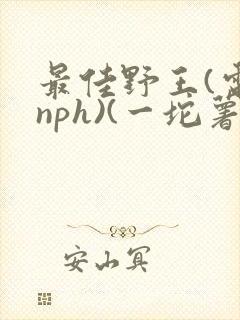 最佳野王(电竞nph)(一坨薯饼)_