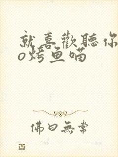 就喜欢听你叫po烤鱼喵