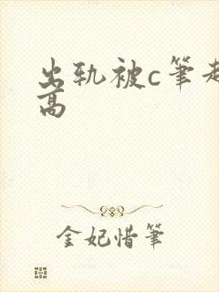 出轨被c笔趣阁高
