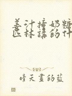 姜汁撞奶糖阿司匹林讲的什么