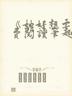 《她好想要》免费阅读笔趣阁