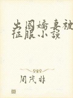 出国娇妻被黑人征服小说