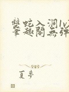 双蛇入洞1v2笔趣阁无弹窗