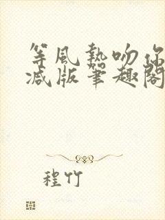 等风热吻你未删减版笔趣阁