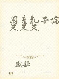 国产乱子伦农村叉叉叉